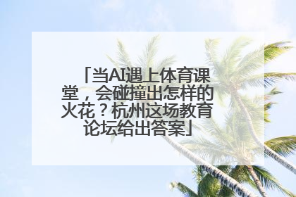 当AI遇上体育课堂，会碰撞出怎样的火花？杭州这场教育论坛给出答案