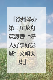 徐州举办第三届龙舟竞渡暨“好人好事好彭城”文明大集