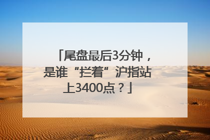 尾盘最后3分钟，是谁“拦着”沪指站上3400点？