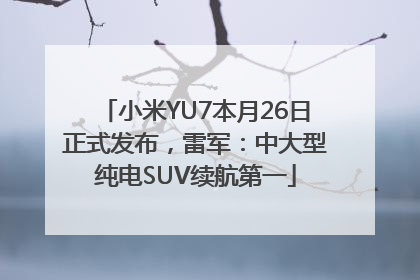 小米YU7本月26日正式发布，雷军：中大型纯电SUV续航第一