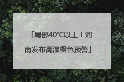 局部40℃以上！河南发布高温橙色预警