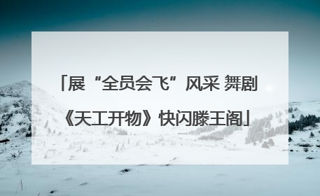 展“全员会飞”风采 舞剧《天工开物》快闪滕王阁