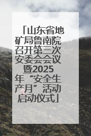 山东省地矿局鲁南院召开第三次安委会会议暨2025年“安全生产月”活动启动仪式