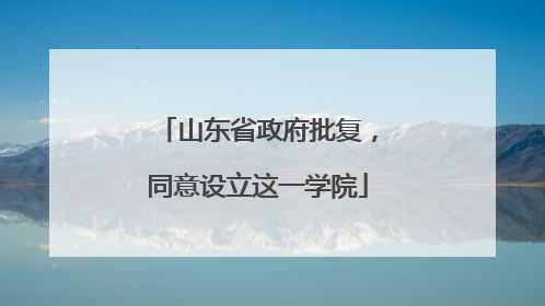 山东省政府批复，同意设立这一学院