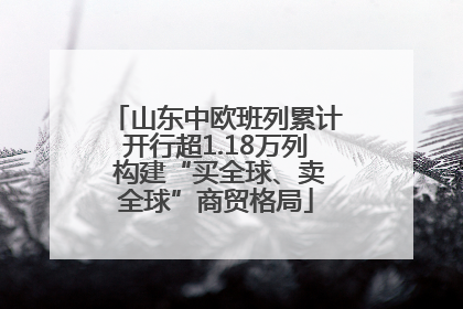 山东中欧班列累计开行超1.18万列 构建“买全球、卖全球”商贸格局