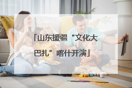 山东援疆“文化大巴扎”喀什开演