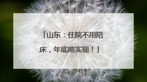 山东：住院不用陪床，年底前实现！