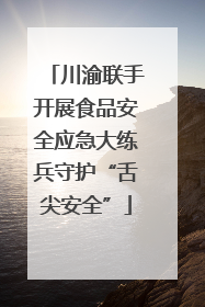 川渝联手开展食品安全应急大练兵守护“舌尖安全”