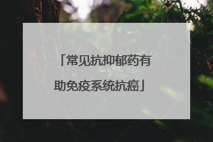 常见抗抑郁药有助免疫系统抗癌
