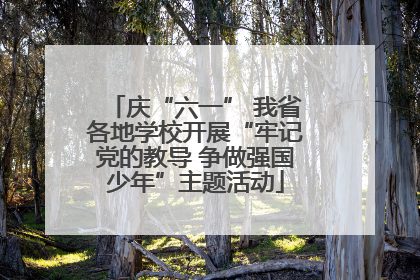 庆“六一” 我省各地学校开展“牢记党的教导 争做强国少年”主题活动