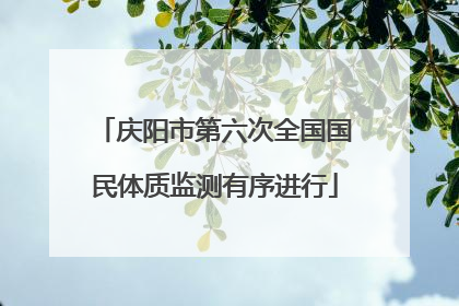 庆阳市第六次全国国民体质监测有序进行