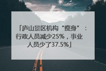 庐山景区机构“瘦身”：行政人员减少25%，事业人员少了37.5%