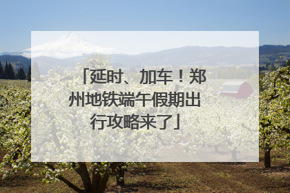 延时、加车！郑州地铁端午假期出行攻略来了