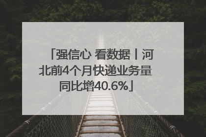 强信心 看数据丨河北前4个月快递业务量同比增40.6%