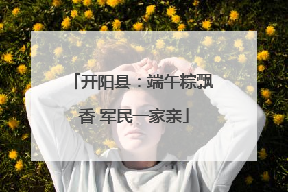 开阳县：端午粽飘香 军民一家亲