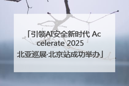 引领AI安全新时代 Accelerate 2025北亚巡展·北京站成功举办