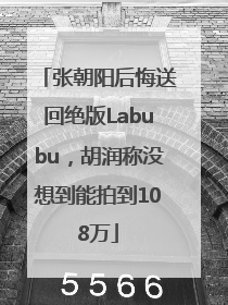 张朝阳后悔送回绝版Labubu，胡润称没想到能拍到108万