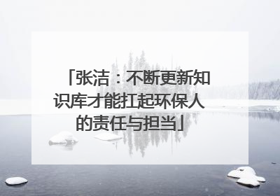 张洁：不断更新知识库才能扛起环保人的责任与担当