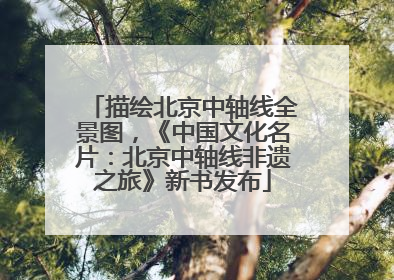 描绘北京中轴线全景图，《中国文化名片：北京中轴线非遗之旅》新书发布