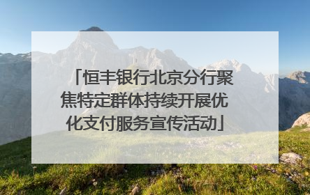 恒丰银行北京分行聚焦特定群体持续开展优化支付服务宣传活动