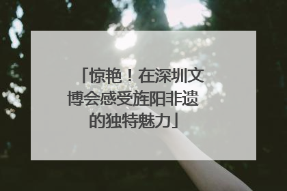 惊艳！在深圳文博会感受旌阳非遗的独特魅力