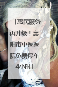 惠民服务再升级！襄阳市中医医院免费停车4小时