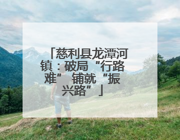 慈利县龙潭河镇：破局“行路难” 铺就“振兴路”