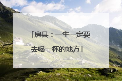 房县：一生一定要去喝一杯的地方