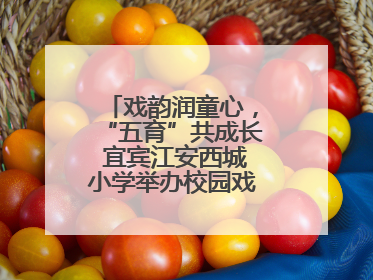 戏韵润童心，“五育”共成长 宜宾江安西城小学举办校园戏剧节展演活动