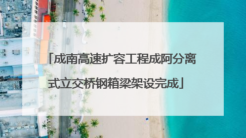 成南高速扩容工程成阿分离式立交桥钢箱梁架设完成