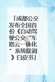 成都公交发布全国首份《自动驾驶公交“车路云一体化”系统联调》白皮书