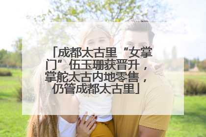成都太古里“女掌门”伍玉珊获晋升，掌舵太古内地零售，仍管成都太古里