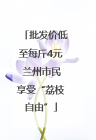 批发价低至每斤4元 兰州市民享受“荔枝自由”