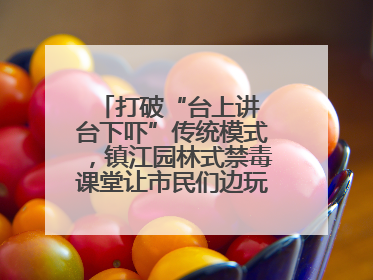 打破“台上讲 台下吓”传统模式，镇江园林式禁毒课堂让市民们边玩边涨涨势