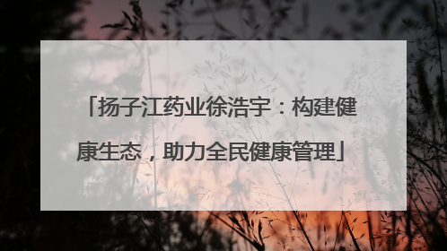 扬子江药业徐浩宇：构建健康生态，助力全民健康管理