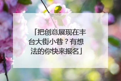 把创意展现在丰台大街小巷？有想法的你快来报名