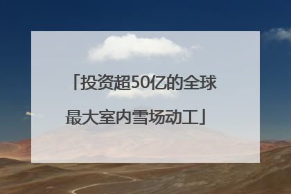 投资超50亿的全球最大室内雪场动工