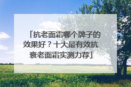 抗老面霜哪个牌子的效果好？十大最有效抗衰老面霜实测力荐