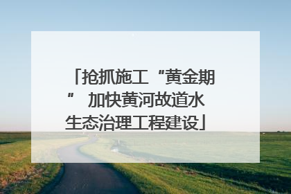 抢抓施工“黄金期” 加快黄河故道水生态治理工程建设