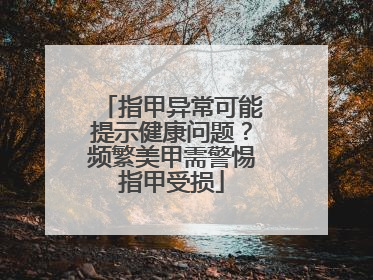 指甲异常可能提示健康问题？频繁美甲需警惕指甲受损
