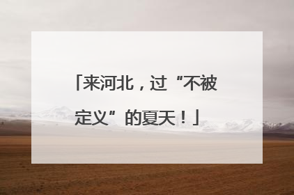 来河北，过“不被定义”的夏天！
