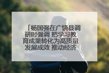 杨国强在广饶县调研时强调 把学习教育成果转化为高质量发展成效 推动经济稳健向好进中提质