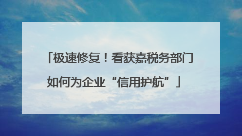 极速修复！看获嘉税务部门如何为企业“信用护航”