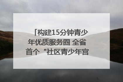 构建15分钟青少年优质服务圈 全省首个“社区青少年宫”落地成都成华区｜一老一小总关情