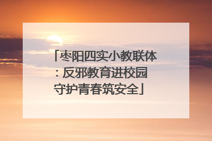 枣阳四实小教联体：反邪教育进校园 守护青春筑安全