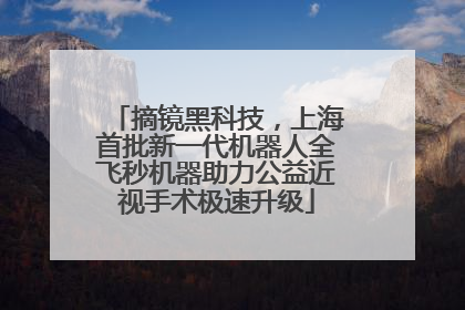 摘镜黑科技，上海首批新一代机器人全飞秒机器助力公益近视手术极速升级