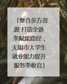 整合多方资源 打造全链条赋能路径，无锡市大学生就业能力提升服务季收官