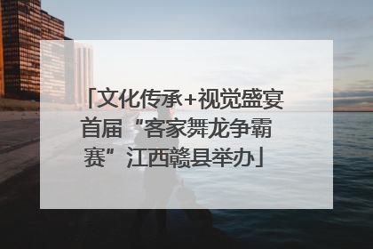 文化传承+视觉盛宴 首届“客家舞龙争霸赛”江西赣县举办