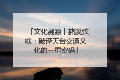 文化溯源丨赭溪弦歌：破译天台交通文化的三重密码