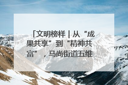 文明榜样｜从“成果共享”到“精神共富”，马尚街道五维聚力育文明